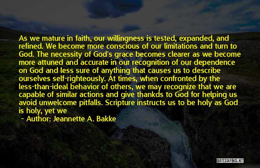 Jeannette A. Bakke Quotes: As We Mature In Faith, Our Willingness Is Tested, Expanded, And Refined. We Become More Conscious Of Our Limitations And