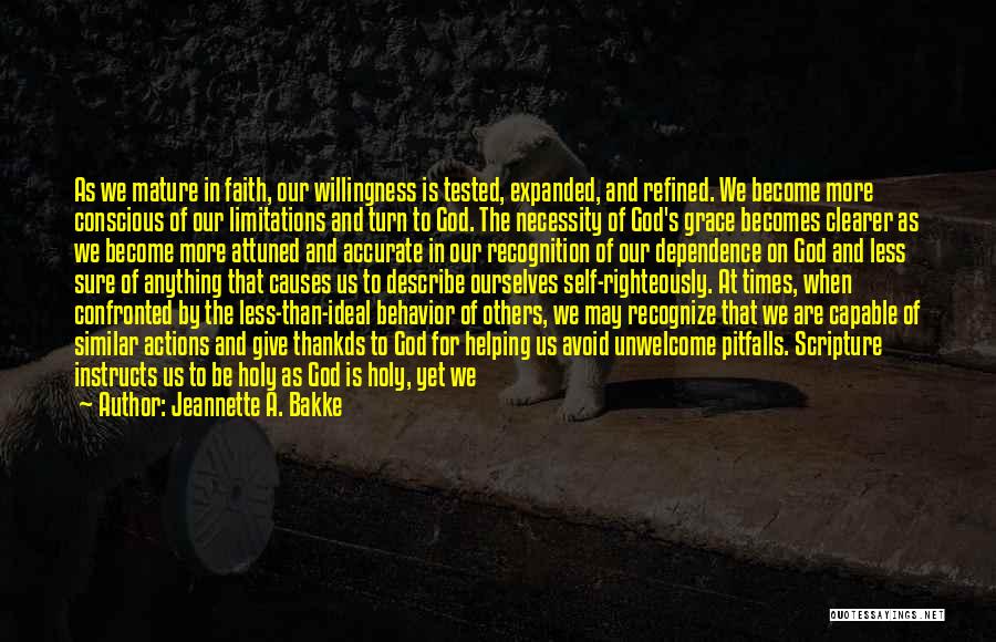 Jeannette A. Bakke Quotes: As We Mature In Faith, Our Willingness Is Tested, Expanded, And Refined. We Become More Conscious Of Our Limitations And