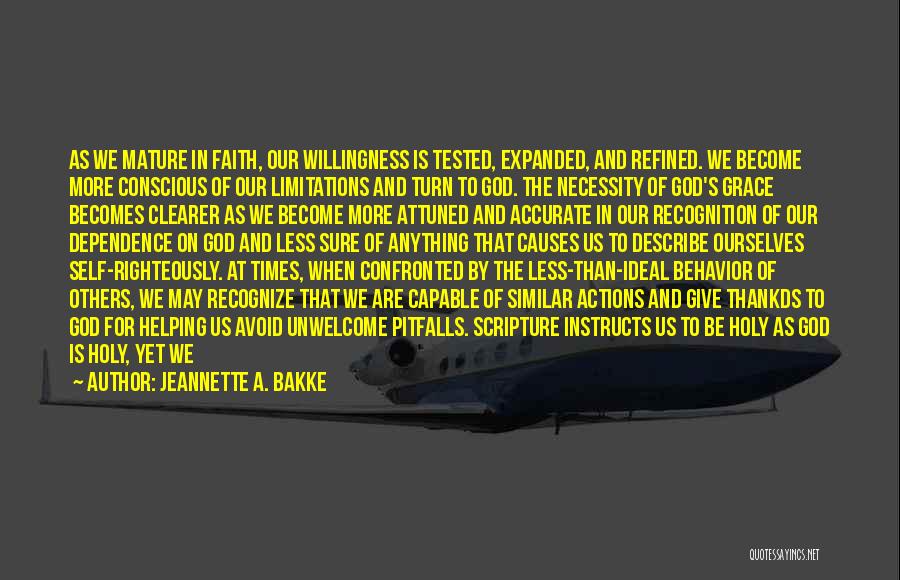 Jeannette A. Bakke Quotes: As We Mature In Faith, Our Willingness Is Tested, Expanded, And Refined. We Become More Conscious Of Our Limitations And