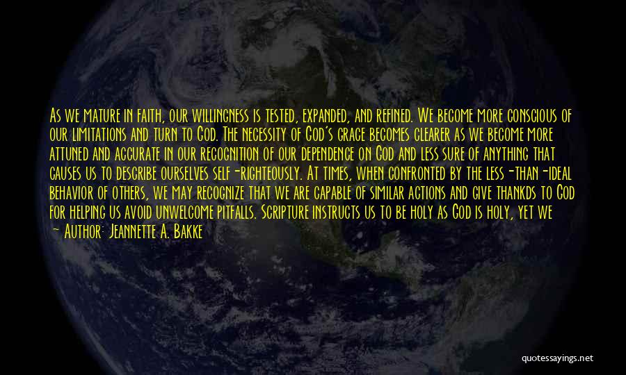 Jeannette A. Bakke Quotes: As We Mature In Faith, Our Willingness Is Tested, Expanded, And Refined. We Become More Conscious Of Our Limitations And