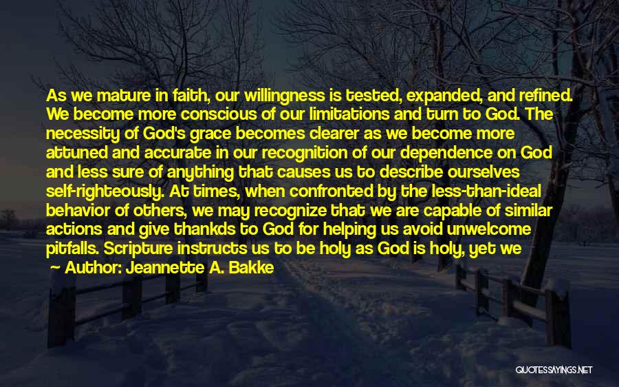 Jeannette A. Bakke Quotes: As We Mature In Faith, Our Willingness Is Tested, Expanded, And Refined. We Become More Conscious Of Our Limitations And