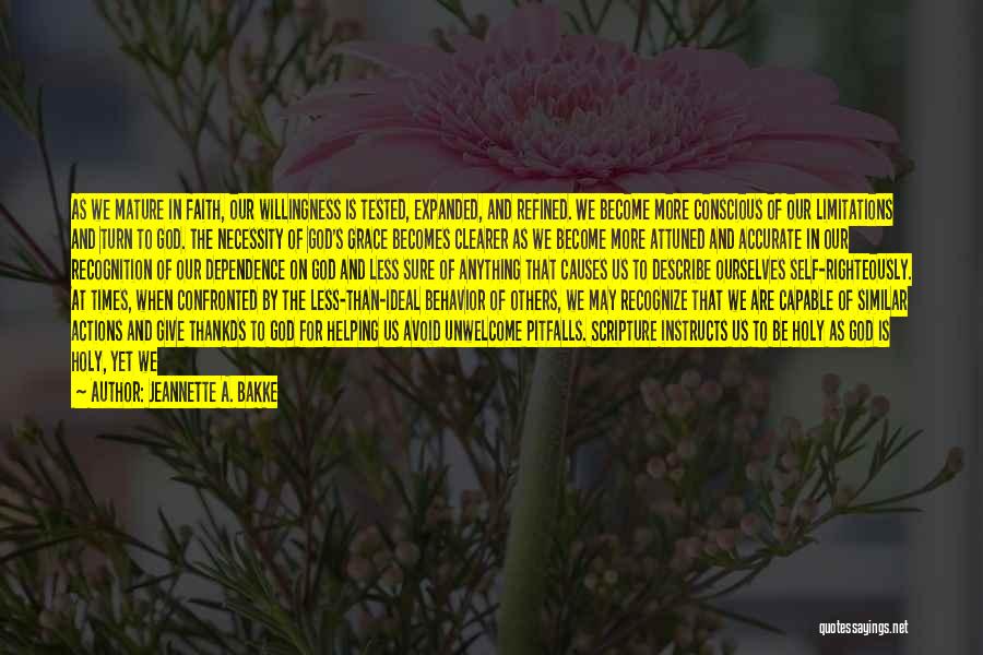 Jeannette A. Bakke Quotes: As We Mature In Faith, Our Willingness Is Tested, Expanded, And Refined. We Become More Conscious Of Our Limitations And