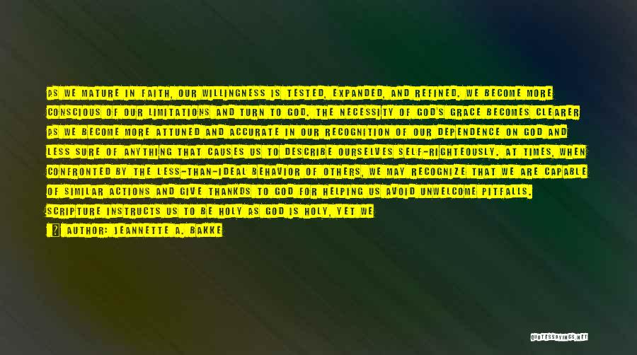 Jeannette A. Bakke Quotes: As We Mature In Faith, Our Willingness Is Tested, Expanded, And Refined. We Become More Conscious Of Our Limitations And