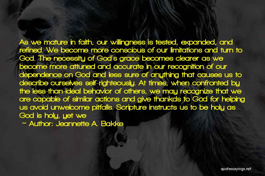 Jeannette A. Bakke Quotes: As We Mature In Faith, Our Willingness Is Tested, Expanded, And Refined. We Become More Conscious Of Our Limitations And