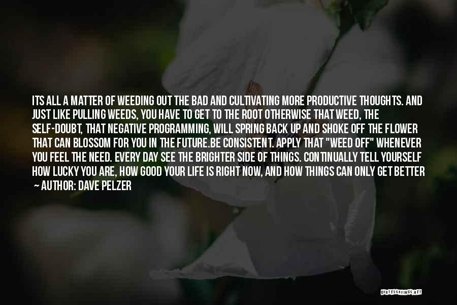 Dave Pelzer Quotes: Its All A Matter Of Weeding Out The Bad And Cultivating More Productive Thoughts. And Just Like Pulling Weeds, You