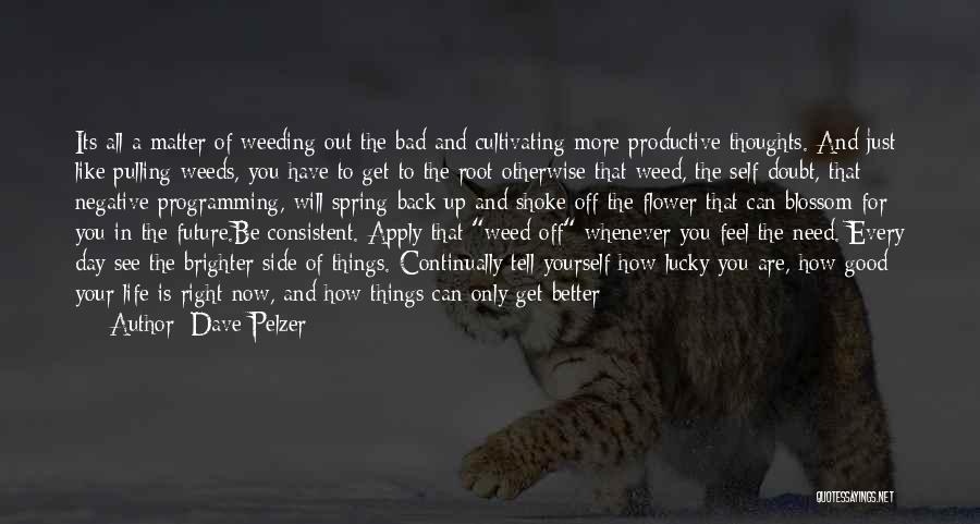 Dave Pelzer Quotes: Its All A Matter Of Weeding Out The Bad And Cultivating More Productive Thoughts. And Just Like Pulling Weeds, You