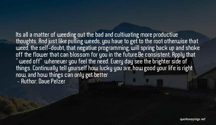 Dave Pelzer Quotes: Its All A Matter Of Weeding Out The Bad And Cultivating More Productive Thoughts. And Just Like Pulling Weeds, You