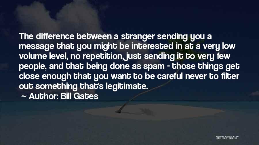 Bill Gates Quotes: The Difference Between A Stranger Sending You A Message That You Might Be Interested In At A Very Low Volume