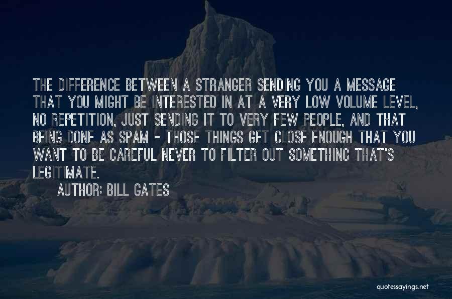 Bill Gates Quotes: The Difference Between A Stranger Sending You A Message That You Might Be Interested In At A Very Low Volume