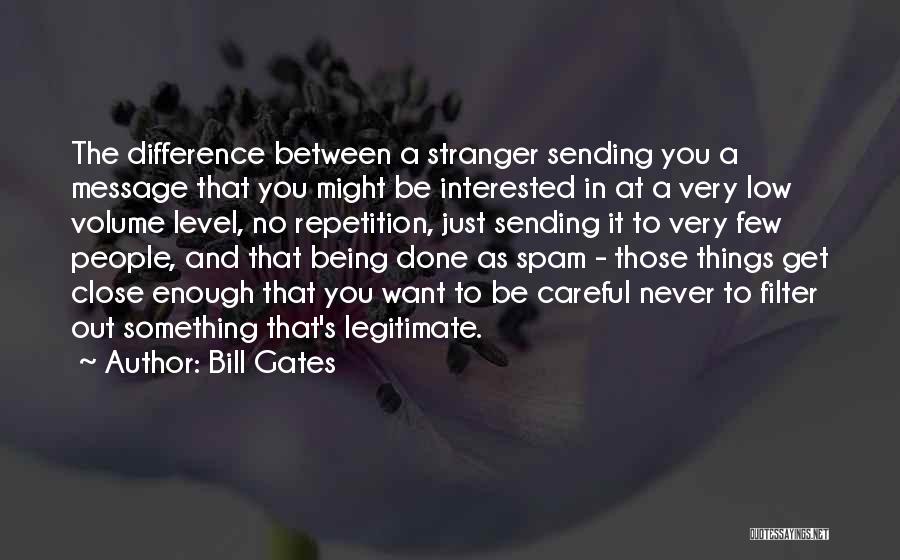 Bill Gates Quotes: The Difference Between A Stranger Sending You A Message That You Might Be Interested In At A Very Low Volume