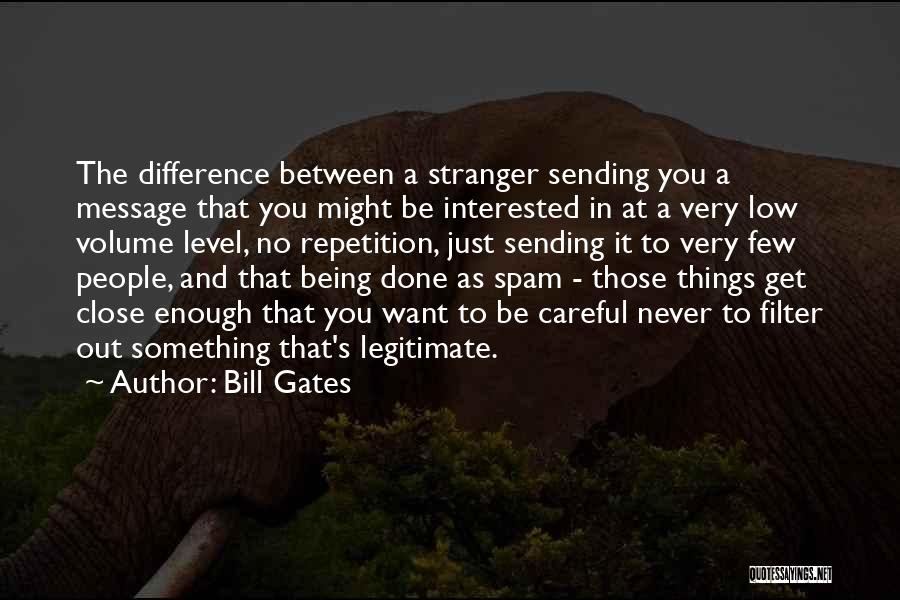 Bill Gates Quotes: The Difference Between A Stranger Sending You A Message That You Might Be Interested In At A Very Low Volume