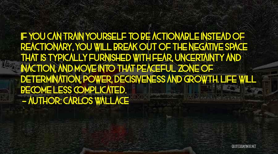 Carlos Wallace Quotes: If You Can Train Yourself To Be Actionable Instead Of Reactionary, You Will Break Out Of The Negative Space That