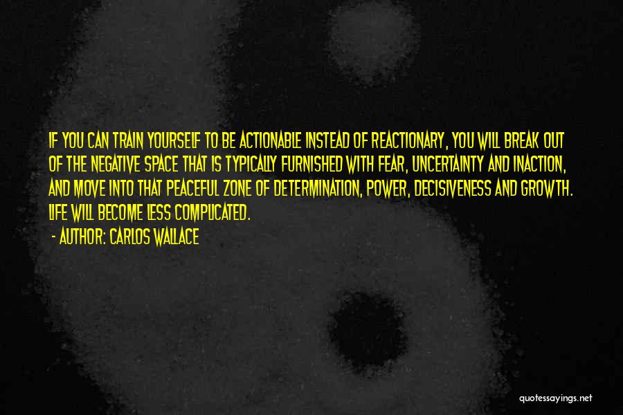 Carlos Wallace Quotes: If You Can Train Yourself To Be Actionable Instead Of Reactionary, You Will Break Out Of The Negative Space That