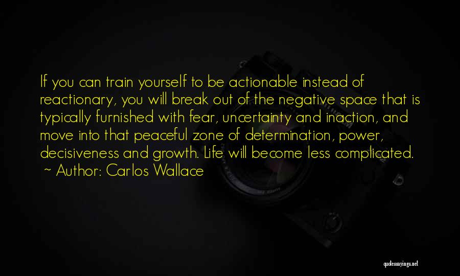 Carlos Wallace Quotes: If You Can Train Yourself To Be Actionable Instead Of Reactionary, You Will Break Out Of The Negative Space That