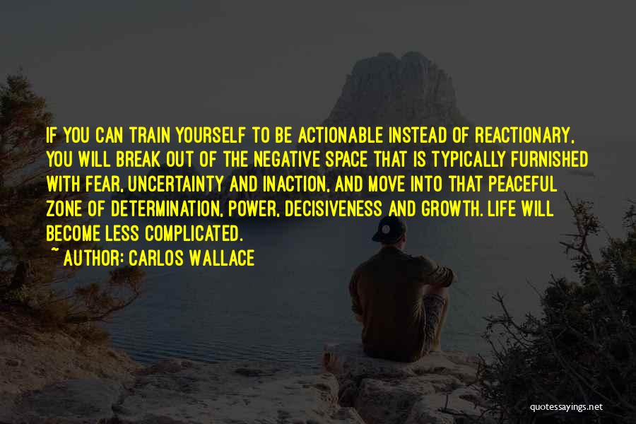 Carlos Wallace Quotes: If You Can Train Yourself To Be Actionable Instead Of Reactionary, You Will Break Out Of The Negative Space That