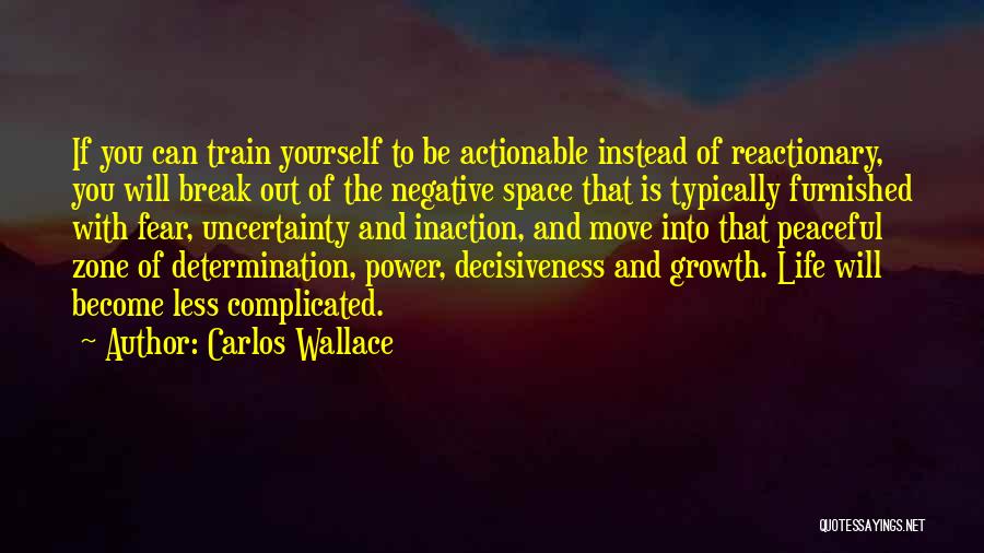 Carlos Wallace Quotes: If You Can Train Yourself To Be Actionable Instead Of Reactionary, You Will Break Out Of The Negative Space That