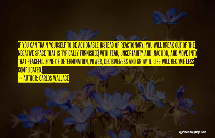 Carlos Wallace Quotes: If You Can Train Yourself To Be Actionable Instead Of Reactionary, You Will Break Out Of The Negative Space That