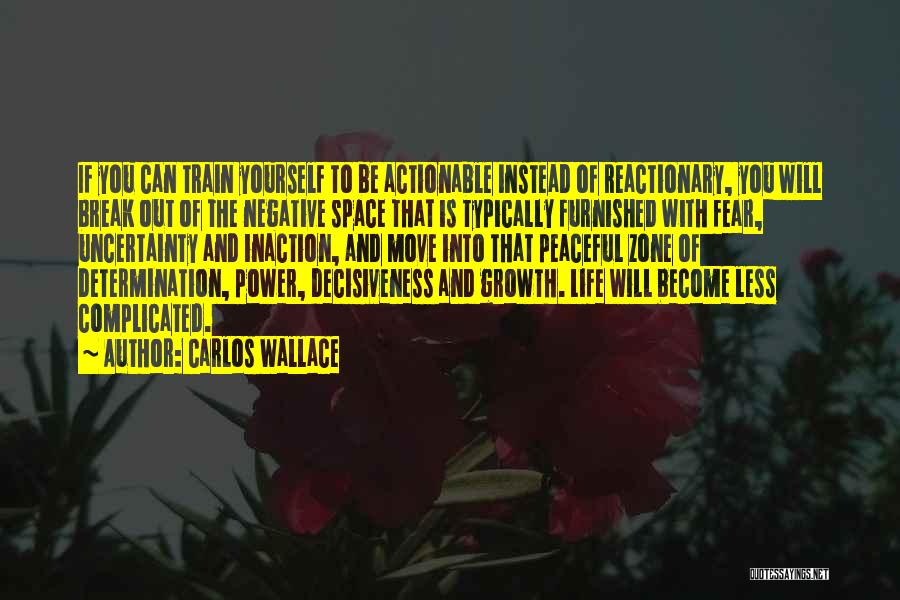 Carlos Wallace Quotes: If You Can Train Yourself To Be Actionable Instead Of Reactionary, You Will Break Out Of The Negative Space That