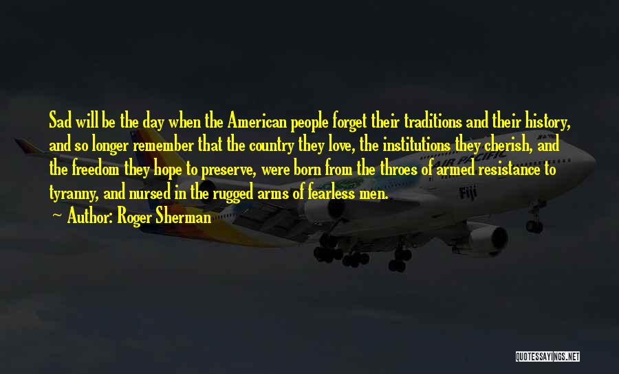 Roger Sherman Quotes: Sad Will Be The Day When The American People Forget Their Traditions And Their History, And So Longer Remember That