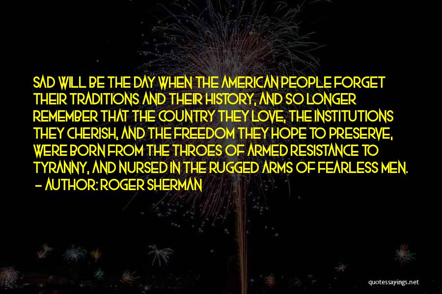 Roger Sherman Quotes: Sad Will Be The Day When The American People Forget Their Traditions And Their History, And So Longer Remember That
