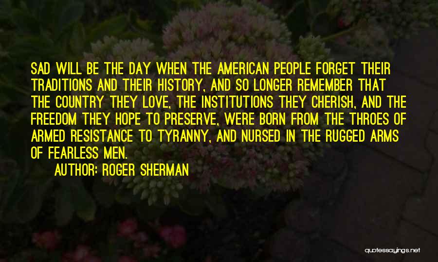 Roger Sherman Quotes: Sad Will Be The Day When The American People Forget Their Traditions And Their History, And So Longer Remember That