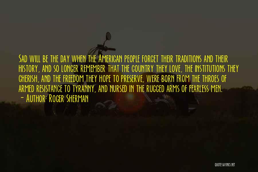 Roger Sherman Quotes: Sad Will Be The Day When The American People Forget Their Traditions And Their History, And So Longer Remember That