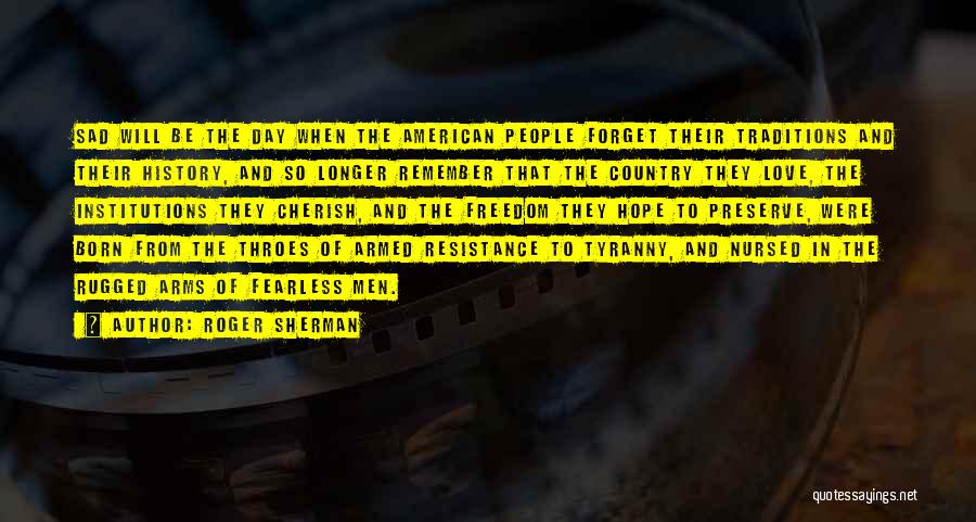 Roger Sherman Quotes: Sad Will Be The Day When The American People Forget Their Traditions And Their History, And So Longer Remember That