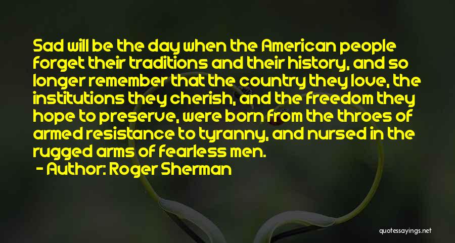 Roger Sherman Quotes: Sad Will Be The Day When The American People Forget Their Traditions And Their History, And So Longer Remember That
