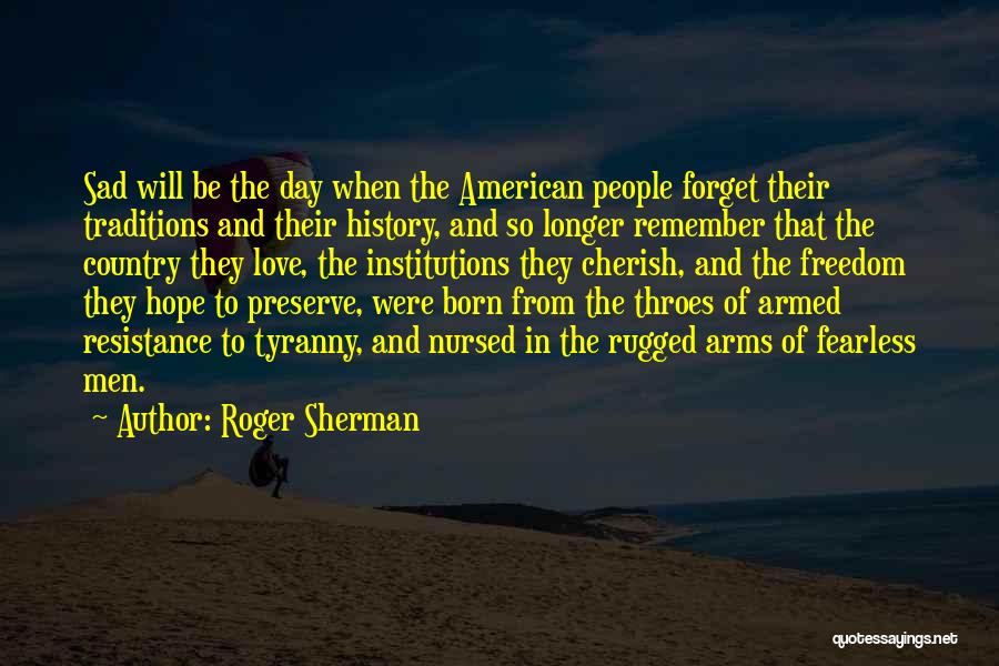 Roger Sherman Quotes: Sad Will Be The Day When The American People Forget Their Traditions And Their History, And So Longer Remember That