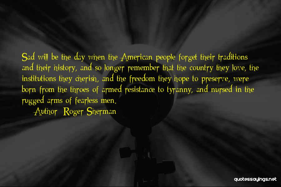 Roger Sherman Quotes: Sad Will Be The Day When The American People Forget Their Traditions And Their History, And So Longer Remember That