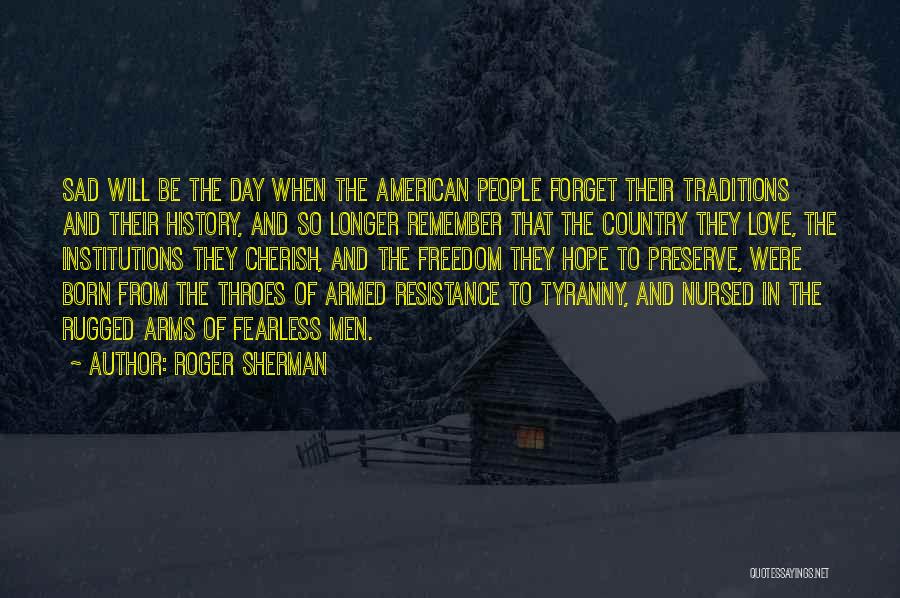 Roger Sherman Quotes: Sad Will Be The Day When The American People Forget Their Traditions And Their History, And So Longer Remember That