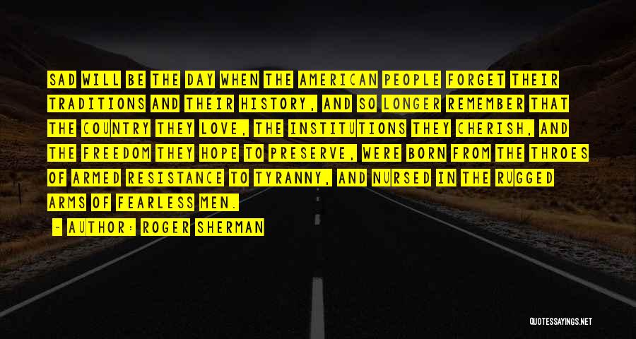 Roger Sherman Quotes: Sad Will Be The Day When The American People Forget Their Traditions And Their History, And So Longer Remember That