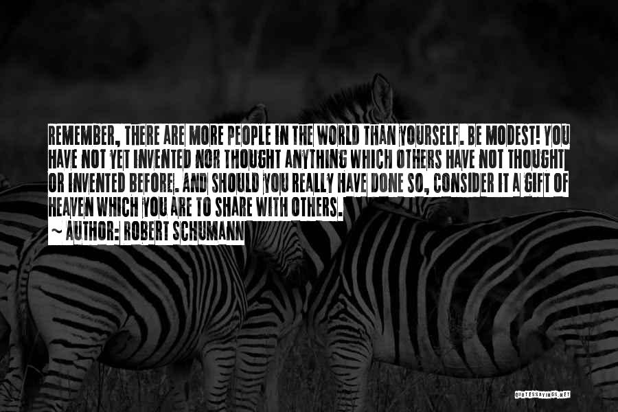 Robert Schumann Quotes: Remember, There Are More People In The World Than Yourself. Be Modest! You Have Not Yet Invented Nor Thought Anything