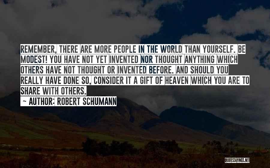 Robert Schumann Quotes: Remember, There Are More People In The World Than Yourself. Be Modest! You Have Not Yet Invented Nor Thought Anything