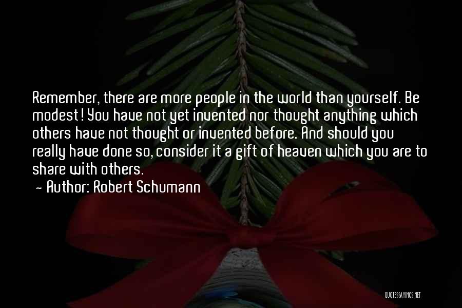 Robert Schumann Quotes: Remember, There Are More People In The World Than Yourself. Be Modest! You Have Not Yet Invented Nor Thought Anything