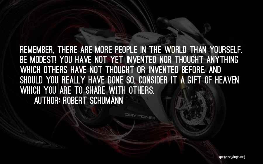 Robert Schumann Quotes: Remember, There Are More People In The World Than Yourself. Be Modest! You Have Not Yet Invented Nor Thought Anything