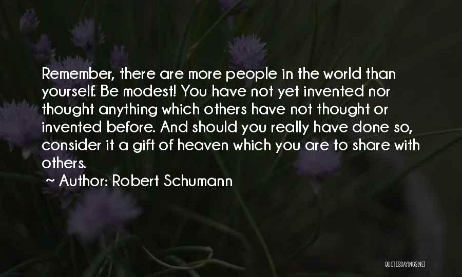 Robert Schumann Quotes: Remember, There Are More People In The World Than Yourself. Be Modest! You Have Not Yet Invented Nor Thought Anything