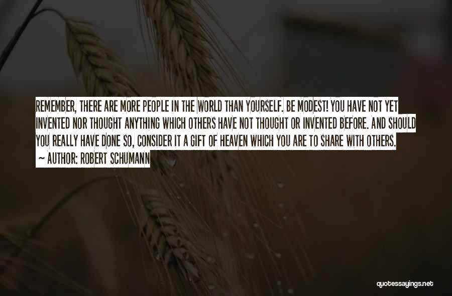 Robert Schumann Quotes: Remember, There Are More People In The World Than Yourself. Be Modest! You Have Not Yet Invented Nor Thought Anything