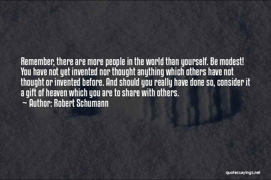 Robert Schumann Quotes: Remember, There Are More People In The World Than Yourself. Be Modest! You Have Not Yet Invented Nor Thought Anything