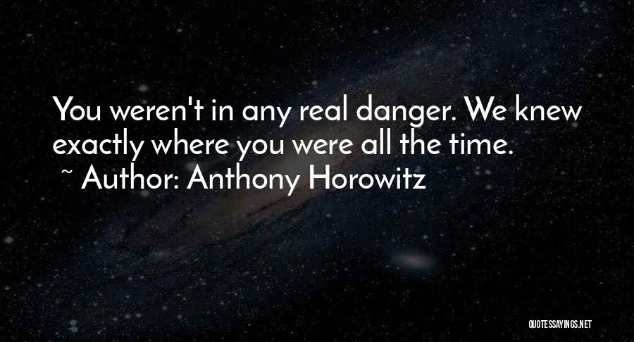 Anthony Horowitz Quotes: You Weren't In Any Real Danger. We Knew Exactly Where You Were All The Time.