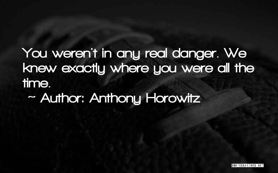 Anthony Horowitz Quotes: You Weren't In Any Real Danger. We Knew Exactly Where You Were All The Time.