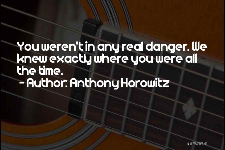 Anthony Horowitz Quotes: You Weren't In Any Real Danger. We Knew Exactly Where You Were All The Time.