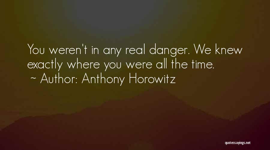 Anthony Horowitz Quotes: You Weren't In Any Real Danger. We Knew Exactly Where You Were All The Time.