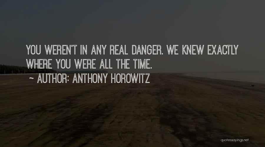 Anthony Horowitz Quotes: You Weren't In Any Real Danger. We Knew Exactly Where You Were All The Time.