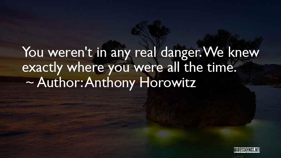 Anthony Horowitz Quotes: You Weren't In Any Real Danger. We Knew Exactly Where You Were All The Time.