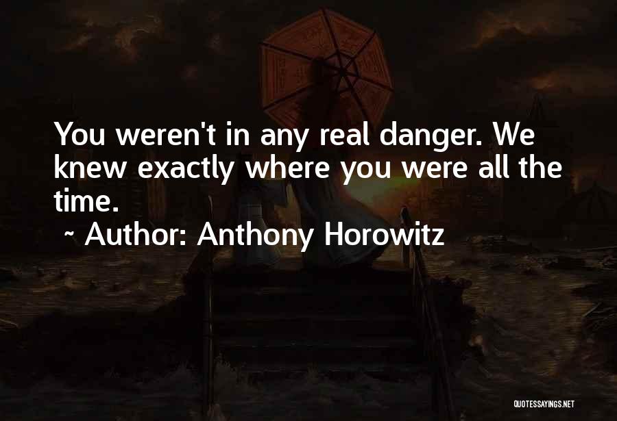 Anthony Horowitz Quotes: You Weren't In Any Real Danger. We Knew Exactly Where You Were All The Time.