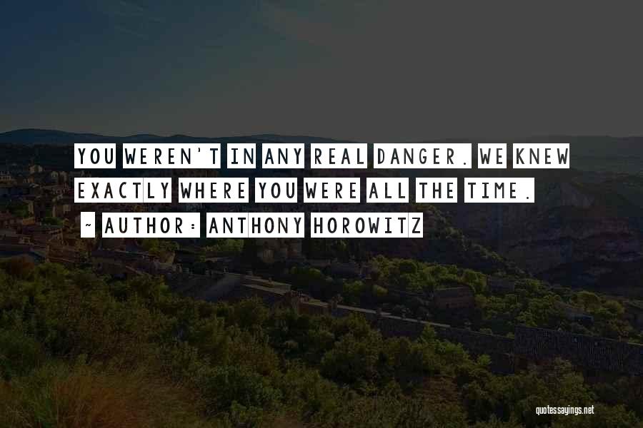 Anthony Horowitz Quotes: You Weren't In Any Real Danger. We Knew Exactly Where You Were All The Time.