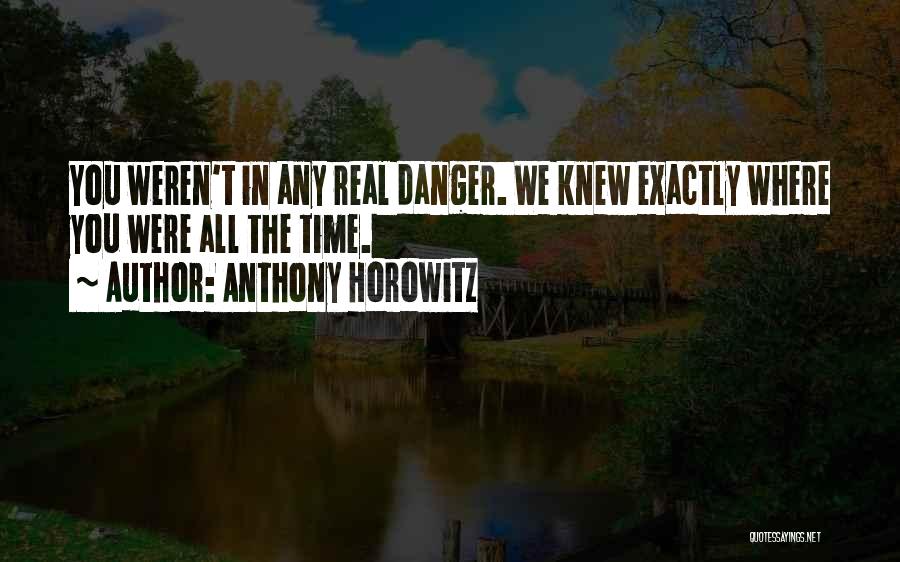 Anthony Horowitz Quotes: You Weren't In Any Real Danger. We Knew Exactly Where You Were All The Time.