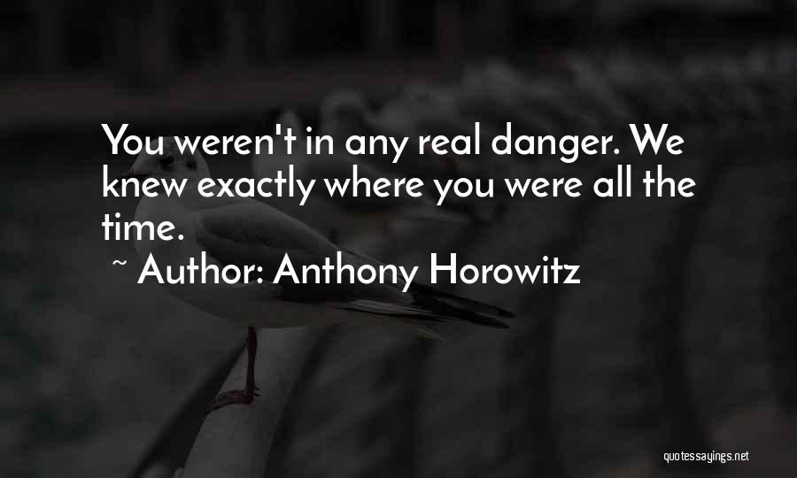 Anthony Horowitz Quotes: You Weren't In Any Real Danger. We Knew Exactly Where You Were All The Time.