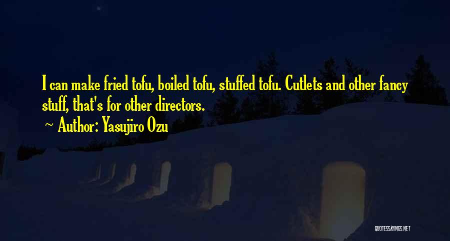 Yasujiro Ozu Quotes: I Can Make Fried Tofu, Boiled Tofu, Stuffed Tofu. Cutlets And Other Fancy Stuff, That's For Other Directors.